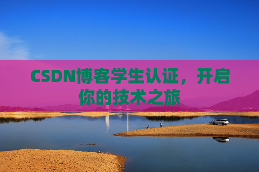 CSDN博客学生认证,开启你的技术之旅