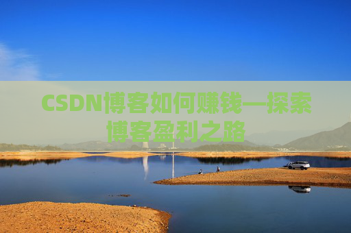 CSDN博客如何赚钱—探索博客盈利之路
