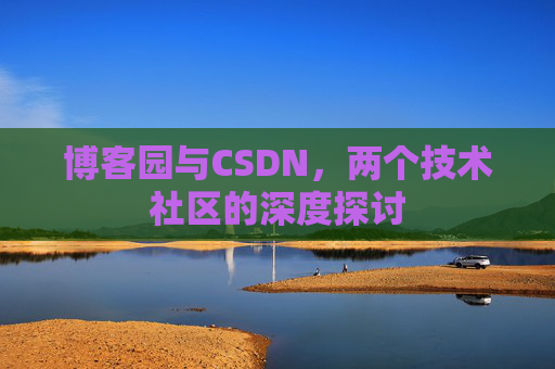 博客园与CSDN，两个技术社区的深度探讨
