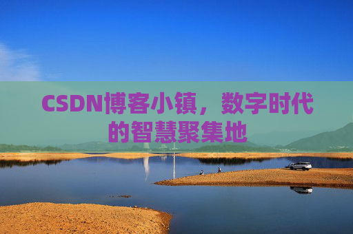 CSDN博客小镇，数字时代的智慧聚集地