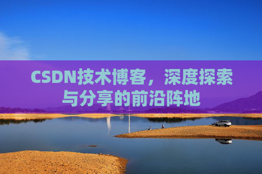CSDN技术博客，深度探索与分享的前沿阵地